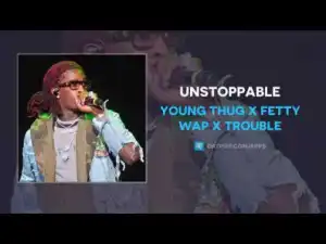 Young Thug - Unstoppable ft  Fetty Wap & Trouble